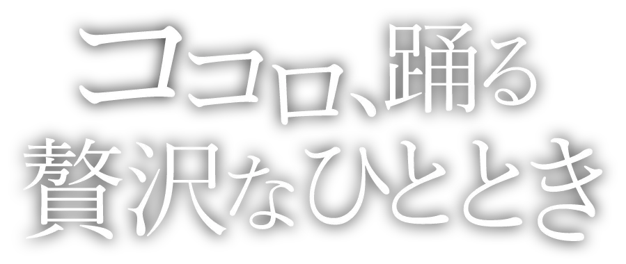 ココロ、踊る贅沢なひととき